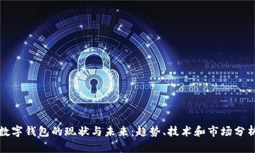 数字钱包的现状与未来:趋势、技术和市场分析