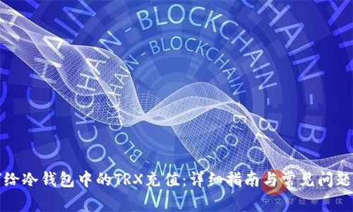 如何给冷钱包中的TRX充值:详细指南与常见问题解答