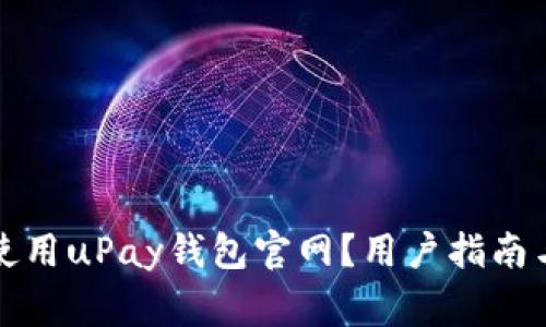 如何安全有效使用uPay钱包官网?用户指南与常见问题解答