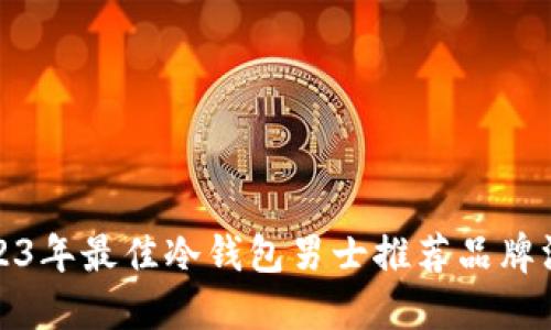 2023年最佳冷钱包男士推荐品牌汇总