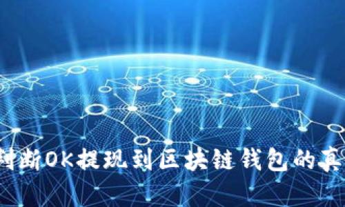 如何判断OK提现到区块链钱包的真实性?