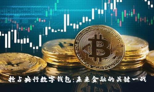 抢占央行数字钱包:未来金融的关键一战