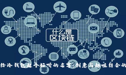 如何给冷钱包起个好听的名字:创意与趣味结合的推荐