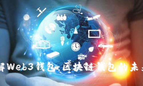 深入了解Web3钱包:区块链钱包的未来与应用