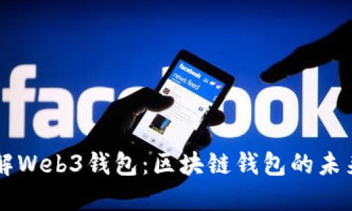 深入了解Web3钱包:区块链钱包的未来与应用