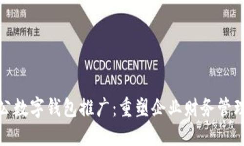 银行对公数字钱包推广：重塑企业财务管理的未来