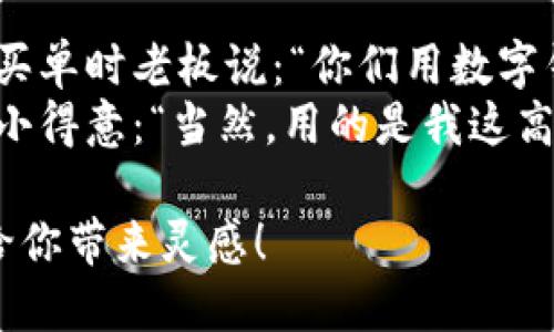 当然可以！以下是一些关于数字钱包的段子文案供你参考：

### 段子文案1
你知道为什么我的数字钱包总是比我的钱包重吗？
因为它装的不仅仅是钱，还有我的梦想、希望和无数次心碎的购物经历！

### 段子文案2
数字钱包就像是现代版的魔法袋，
一挥手，钱就到处跑，关键是跑的时候完全没声音！

### 段子文案3
我跟我的数字钱包说：“你要努力哦，别让我觉得现金才是硬道理！”
结果它从此只给我推送打折信息，真是“懂我”的钱包！

### 段子文案4
有的人喜欢带现金，因为觉得安全。
而我只想说，数字钱包就像隐形斗篷，用它我能瞬间消失在购物中心的排队中！

### 段子文案5
刚刚把我的数字钱包升级了，感觉它简直像变身了一样，
现在连我的预算都能自动规划了，真是懒人福音！

### 段子文案6
和朋友一起去餐厅，结果买单时老板说：“你们用数字钱包吗？”
我立马掏出手机，还有点小得意：“当然，用的是我这高科技的‘魔法’！”

希望这些段子文案能够给你带来灵感！