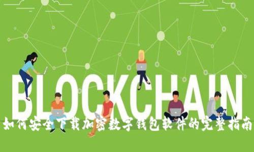 如何安全下载加密数字钱包软件的完整指南
