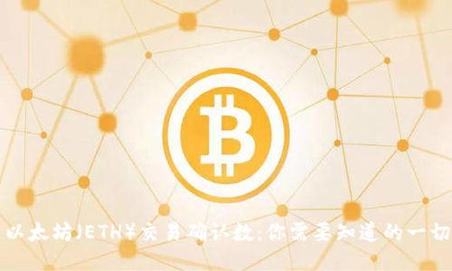 以太坊(ETH)交易确认数:你需要知道的一切