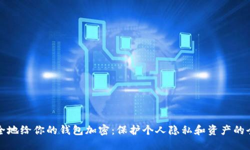 如何安全地给你的钱包加密:保护个人隐私和资产的全面指南