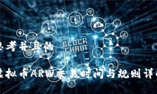 思考并且的
虚拟币ARW交易时间与规则详解