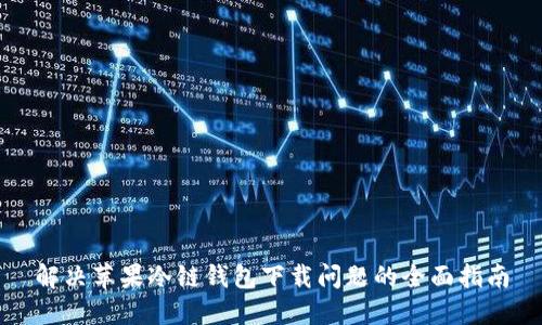 解决苹果冷链钱包下载问题的全面指南