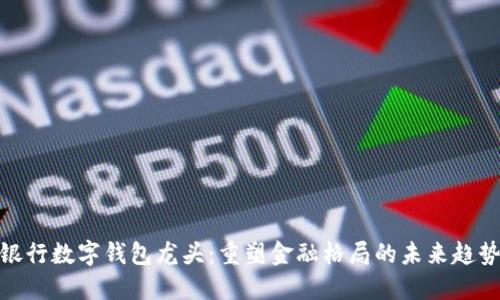 银行数字钱包龙头:重塑金融格局的未来趋势