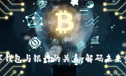 数字钱包与银行的关系：解码未来金融