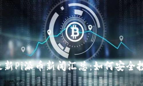 2023年最新Pi派币新闻汇总:如何安全投资与使用