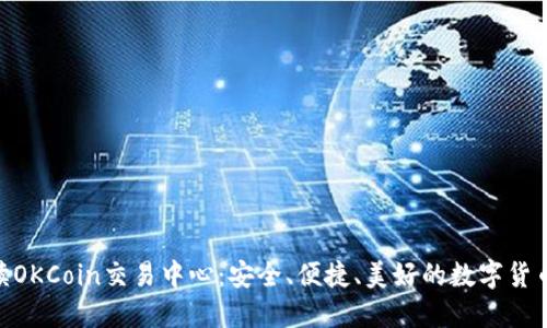 : 全面解读OKCoin交易中心:安全、便捷、美好的数字货币交易体验