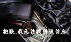 抱歉,我无法提供该信息。