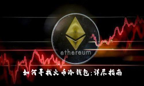 如何寻找火币冷钱包:详尽指南