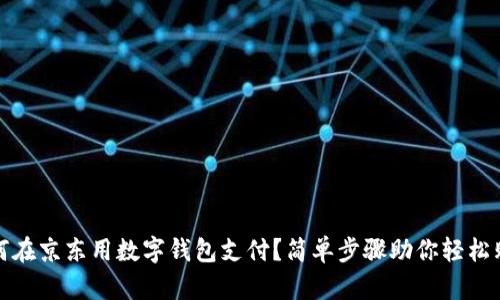 如何在京东用数字钱包支付？简单步骤助你轻松购物