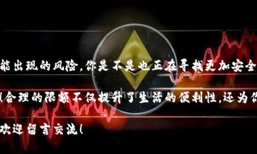 数字钱包如何调整限额—全面解析与实用指南

数字钱包, 限额调整, 支付安全, 数字支付/guanjianci

什么是数字钱包？
数字钱包是用于存储用户支付信息的电子应用或软件。它允许用户通过互联网进行支付、转账以及收款，简化了传统支付方式的复杂性。随着数字技术的发展，数字钱包的使用逐渐普及，越来越多的人开始享受便捷的支付体验。然而，随着使用人群的不断增长，如何安全、有效地使用这些数字钱包，也成为了一个不容忽视的话题。

为什么需要调整限额？
你是否曾在购物时遇到过因为限额而无法完成付款的情况？或者担心因为钱包限额设置过高，出现资金风险？这些都是为什么我们需要定期调整数字钱包限额的重要原因。限额设置不仅关系到我们日常的消费习惯，还影响到账户的安全性。

数字钱包限额的种类
不同的数字钱包通常有各种限额设置，包括每日交易限额、单笔交易限额、充值限额等。日常生活中，你可能会面临以下几种情形：
ul
    listrong每日交易限额：/strong这限制了你在一天之内可以进行的交易总额，有助于防止诈骗和意外支出。/li
    listrong单笔交易限额：/strong每笔交易的金额限制，可以有效避免大额支出带来的风险。/li
    listrong充值限额：/strong对你向钱包账户充值的金额进行限制，以降低被盗风险。/li
/ul

如何调整数字钱包的限额？
那么，你该如何调整这些限额呢？其实大多数数字钱包都提供了相应的调整功能，以下是一些常规步骤：
ol
    listrong登录账户：/strong首先，你需要登录到你的数字钱包账户。/li
    listrong访问设置：/strong在账户主页，寻找设置或账户管理选项。/li
    listrong限额设置：/strong在设置中，找到限额相关的选项。/li
    listrong进行调整：/strong根据自己需要，调整限额。大部分钱包会要求进行身份验证，以确保安全。/li
    listrong保存设置：/strong完成调整后，确保保存设置，以便新的限额生效。/li
/ol

调整限额的注意事项
在调整限额时，有几个关键点需要注意：
ul
    listrong了解限额的影响：/strong你是否知道，限额设置直接影响你的消费和支付体验？高限额能让你更便捷地进行大额交易，但同时也增大了泄露风险。/li
    listrong定期检查：/strong建议定期检查你的限额设置，并根据实际使用情况进行调整。这样可以确保你的数字钱包始终安全。/li
    listrong安全性优先：/strong始终把安全放在第一位，调整限额前确保你的账户具备正常的安全防护措施。/li
/ul

常见问题解答
在用户调整数字钱包限额的过程中，往往会遇到一些疑问。以下是几个常见的问题：
ul
    listrongQ：当我收不到调整限额的确认邮件时该怎么办？/strong brA：首先检查你的垃圾邮件箱。其次，依据数字钱包平台的指导，尝试重新发送确认邮件。/li
    listrongQ：如果调整限额后仍然无法进行支付，怎么办？/strong brA：这可能是由于账户问题或银行限制，建议联系数字钱包客服进行咨询。/li
    listrongQ：可否设置无限制的限额？/strong brA：大多数平台都不允许设置无限制限额，以保护用户的资金安全。/li
/ul

总结
数字钱包的普及带来了便利的支付方式，但随之而来的安全隐患也不可小觑。适当地调整数字钱包的限额，可以有效管理个人的财务，降低可能出现的风险。你是不是也正在寻找更加安全又便捷的支付方式？通过本文希望你能够对数字钱包限额调整有一个更清晰的认识，并能采取合适的措施保护个人财产安全。

总之，数字钱包的限额调整不仅仅是一个简单的设定，更是你确保支付安全的有效方式。如果你还没有开始着手调整限额，那么就赶快行动吧！合理的限额不仅提升了生活的便利性，还为你的资金保驾护航。希望你在使用数字钱包的过程中，能够安全、放心、愉快地进行每一次交易！

通过这篇文章，希望能让你对数字钱包限额的调整有更深入的理解，同时在日常生活中更加注意账户的安全。如果你对此还有任何其他疑问，欢迎留言交流！