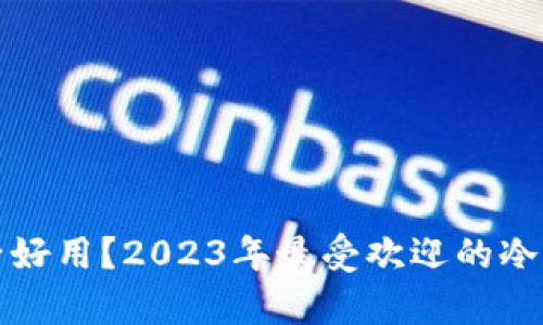 冷钱包哪个牌子好用？2023年最受欢迎的冷钱包排行榜分析