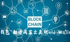 “冷钱包”翻译成英文是“Cold Wallet”。