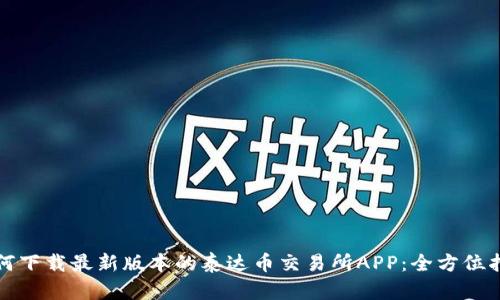 如何下载最新版本的泰达币交易所APP：全方位指南