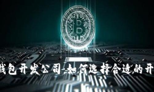 青岛区块链钱包开发公司：如何选择合适的开发合作伙伴？