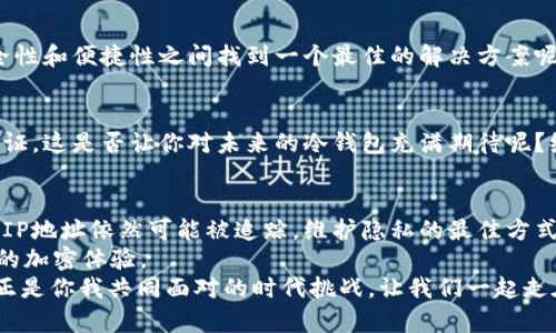   冷钱包能追踪IP地址吗？探索去中心化与隐私保护的边界 / 

 guanjianci 冷钱包, IP地址, 加密货币, 隐私保护 /guanjianci 

什么是冷钱包？
在加密货币的世界中，冷钱包通常被认为是一种安全的存储方式。冷钱包是指那些未连接互联网的钱包，从而避免了黑客攻击和网络攻击的风险。不同于热钱包需要在线操作，冷钱包通过将私钥存储在离线设备上，如USB闪存、纸钱包或硬件钱包，来确保加密货币的安全。

IP地址的重要性
每个连接互联网的设备都有一个唯一的IP地址，这个地址在通讯中扮演着重要的角色。它不仅用于网络通讯，还可能暴露出用户的地理位置及上网习惯。这是否让你想到了隐私问题？在数字时代，信息的安全与隐私保护显得尤为重要。

冷钱包与IP地址的关系
冷钱包本质上是离线的，它的设计初衷就是为了保护用户的资产。但在使用冷钱包之前，你是否曾想过使用冷钱包的浏览器或应用程序的IP地址？若冷钱包的使用依赖某些在线服务进行管理，理论上讲，其IP地址还是会被追踪的。这意味着，虽然冷钱包本身不联网，但在某些操作过程中，用户的IP地址可能会被收集。

冷钱包的隐私保护
虽然冷钱包被广泛认为是最安全的存储方式，但用户依然需要在使用过程中保持警惕。为了更好的隐私保护，许多用户选择使用VPN等工具，这样一来，他们的真实IP地址就不会被其他方所追踪。你认为使用VPN是否能增强你的隐私保护呢？在这个信息泄露频繁的时代，保护个人信息的意识应该成为每位用户的自觉行动。

加密货币的去中心化理念
加密货币的设计初衷就是创造一种去中心化的支付方式，其核心在于没有单一的控制实体。冷钱包的使用则进一步强化了这个理念，意味着即便是最权威的中心化机构，也不能轻易控制用户的资产。因此，使用冷钱包可以确保用户在拥有资产时的自主权和隐私。但是，你是否思考过去中心化在实际使用中的局限性？在用户体验和隐私之间，往往需要找到一种平衡。

安全性VS便捷性
冷钱包虽然在安全性上无与伦比，但在使用便捷性上可能有所欠缺。设想一下，如果你需要频繁交易，冷钱包可能会让这一过程变得复杂和繁琐。怎样才能在安全性和便捷性之间找到一个最佳的解决方案呢？或许你可以考虑建立一个双层体系，使用冷钱包存储长期投资的加密货币，而用热钱包进行日常交易。

未来冷钱包的可能发展
随着技术的进步，我们可以预见冷钱包未来可能会具备更优秀的用户体验。例如，新的冷钱包还可能整合更多的隐私保护技术，如先进的加密算法和多重身份验证。这是否让你对未来的冷钱包充满期待呢？绝大部分用户都希望在保证安全的同时，能享受更加便捷的使用体验。

总结与思考
冷钱包是否能追踪IP地址的问题本质上取决于用户的使用方式。虽然在冷钱包的设计理念上，隐私保护放在了首位，但如果用户在操作过程中连接了互联网，其IP地址依然可能被追踪。维护隐私的最佳方式，是具备相应的安全意识并采取适当的安全措施，比如使用VPN。
你是否也在思考如何保护自己的数字资产和隐私？在这个加密货币越来越普及的时代，了解冷钱包的使用方式以及相关的隐私保护措施，将会为你带来更安全的加密体验。
同时，科技的快速发展也是我们必须时刻关注的内容。未来的冷钱包将如何演化？如何能在保护隐私与提供便捷性之间找到平衡？这些问题值得我们深思，也许正是你我共同面对的时代挑战。让我们一起走在科技的前沿，探索更加安全、便捷的加密货币世界。