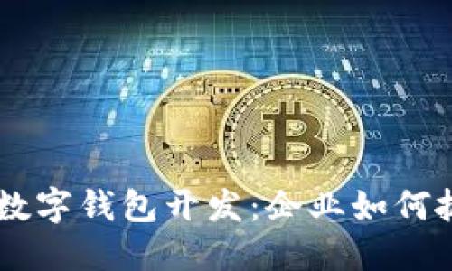 探索建设银行DCEP数字钱包开发：企业如何抓住数字货币的机遇