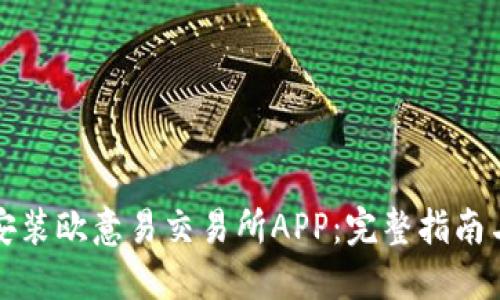 如何下载安装欧意易交易所APP：完整指南与实用技巧