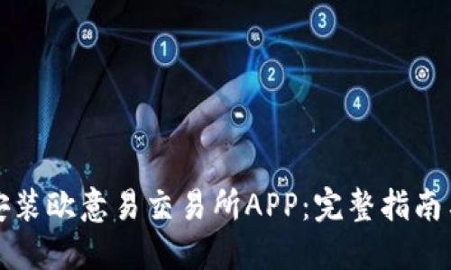 如何下载安装欧意易交易所APP：完整指南与实用技巧