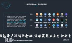 数字钱包开户战悄然打响，谁能赢得未来支付的