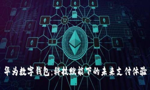 华为数字钱包：科技赋能下的未来支付体验