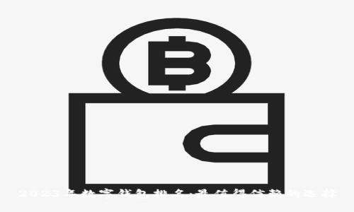 2023年数字钱包排名：最值得信赖的选择