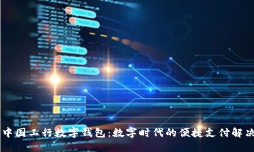 了解中国工行数字钱包:数字时代的便捷支付解决方案