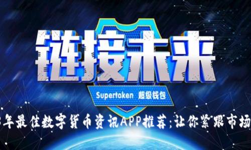 2023年最佳数字货币资讯APP推荐:让你紧跟市场动态!