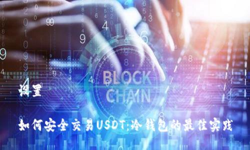 设置

如何安全交易USDT：冷钱包的最佳实践
