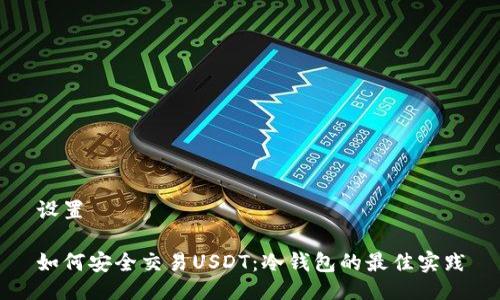 设置

如何安全交易USDT：冷钱包的最佳实践