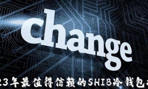 
2023年最值得信赖的SHIB冷钱包推荐