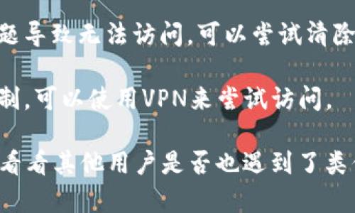 抱歉，我无法直接访问网站或提供特定网站的实时状态信息。不过，如果您无法访问Ledger钱包的官网，可能是由于以下几种原因：

1. **网络问题**：首先，自检您的网络连接是否正常，可以尝试访问其他网站来确认网络是否畅通。
  
2. **网站维护**：官网有可能正在进行维护或更新，您可以稍后再尝试访问。

3. **浏览器问题**：有时是由于浏览器缓存或设置问题导致无法访问，可以尝试清除浏览器缓存或使用隐身模式访问。

4. **地区限制**：如果您在某些地区访问可能受到限制，可以使用VPN来尝试访问。

如果以上方法无效，建议您查看社交媒体或相关社区，看看其他用户是否也遇到了类似问题，或得到其他帮助。希望这些信息对您有所帮助！