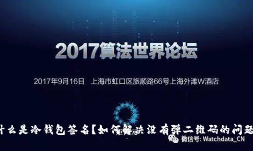 什么是冷钱包签名？如何解决没有弹二维码的问题？