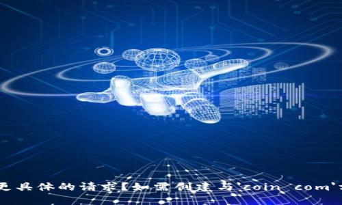 获取内容中可能存在重复的元素，可否提供更具体的请求？如需创建与'coin com'相关的内容，请说明具体需求，如主题或角度。