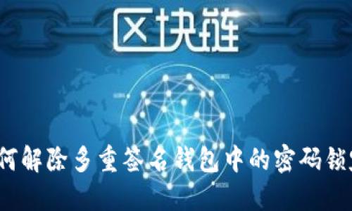 如何解除多重签名钱包中的密码锁定?