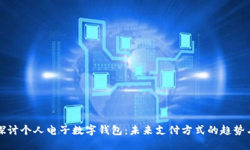 深入探讨个人电子数字钱包:未来支付方式的趋势与优势