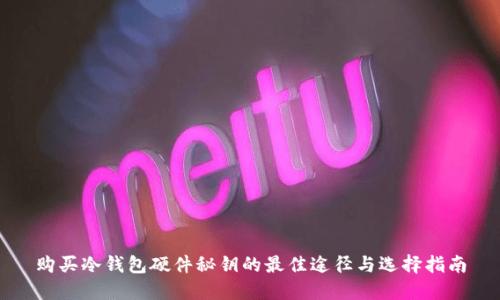 购买冷钱包硬件秘钥的最佳途径与选择指南