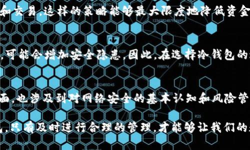 瑜伽冷钱包会被定位吗？探讨数字资产的安全性与隐私保护/瑜伽
关键词冷钱包, 数字资产, 安全性, 隐私保护/关键词

引言：冷钱包和热钱包的区别
在数字货币迅速发展的今天，很多人开始关注如何安全地存储自己的资产。其中，冷钱包和热钱包的概念广泛采用。简单来说，冷钱包是离线存储数字资产的方式，热钱包则是在线存储。然而，当我们讨论冷钱包的安全性时，常常会产生一个问题：冷钱包会被定位吗？这个问题值得我们深入探讨。

冷钱包的性质：安全性与隐私保护
冷钱包的最大优势在于它的安全性。由于它不是持续连接互联网，因此相对而言，不易受到黑客攻击。你是不是也这么认为？冷钱包的设计初衷就是为了保护用户的数字资产，避免因网络风险而遭受的损失。此时，我们要理解冷钱包的工作原理，它通常以硬件设备或纸钱包的形式存在。

冷钱包的工作原理
冷钱包的工作原理相对简单，用户首先需要将他们的私钥与数字资产生成的地址保存在一个离线的环境中。这种方式将私钥隔离在网络之外，大幅降低了被盗的风险。通常，大多数冷钱包会提供额外的安全措施，比如 PIN 码保护和双重身份验证等。

冷钱包的定位问题：理论与现实
关于冷钱包是否会被定位，这里有几个方面需要我们考虑。首先，冷钱包本身的物理形式（例如硬件钱包或纸钱包）在没有连接到互联网或一区二区三区下是完全无法被定位的。你是否也想过，如果冷钱包没有联网，外界如何能获取到其位置信息呢？其次，冷钱包在使用时需要连接电脑或手机，这一时刻会产生一定的风险。

冷钱包的使用场景与风险评估
在使用冷钱包时，我们常情境假设一下：你在家中安全地存放着你的冷钱包，这时候你完全不用担心它被定位。但是，假如你需要在外部环境（比如 coffee shop）使用这个冷钱包时情况就又有所不同了。如何管理好这些风险是每一个数字货币持有者必须面对的问题。

防止冷钱包被定位的几种策略
那么，有哪些才能进一步保护我们的冷钱包呢？以下是几种实用的策略：
ul
    listrong选择安全的存储位置：/strong将冷钱包放置在一个难以被发现的地方，比如家庭保险箱。/li
    listrong避免不必要的联网：/strong在进行交易时，仅在必要时连接网络。/li
    listrong使用轻量级的硬件钱包：/strong一些高效的硬件钱包在功能上允许离线签名交易，减少潜在风险。/li
/ul

冷钱包与热钱包的联合使用
你是否考虑过将冷钱包与热钱包结合使用的方式来提升安全性？在实践中，很多用户会将冷钱包作为长期存储，而热钱包则用于日常花费和交易。这样的策略能够最大限度地降低资金损失的风险。

未来的冷钱包：技术进步与潜在的新风险
随着技术的不断进步，冷钱包的安全性也在不断提升。但是，潜在的新风险依然不可忽视。例如，硬件钱包在设计时，如果没有被适当地编码，可能会增加安全隐患。因此，在选择冷钱包的过程中，用户需要关注其设计方背后的技术实力。

总结：冷钱包的未来与我们的选择
随着数字资产的普及与黑钱活动的增加，冷钱包在安全性与隐私保护上显得尤为重要。理解冷钱包是否会被定位的问题，不仅仅是技术层面，也涉及到对网络安全的基本认知和风险管理的能力。而在这一过程中，作为持有者的我们，如何选择适合自己的存储方案，制定合理的安全策略，将会直接影响到我们的财产安全。

最后，你准备好将数字资产存放在冷钱包上了吗？安全永远是第一位的，数字货币的未来在于我们的决策与行动。无论是冷钱包还是热钱包，只有及时进行合理的管理，才能够让我们的数字资产安全、有效地增值。