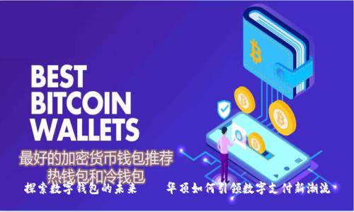探索数字钱包的未来——华顶如何引领数字支付新潮流