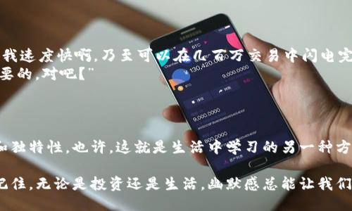 冷钱包搞笑笑话

冷钱包，一种用于安全存放加密货币的方式，近年来越来越受到关注。虽然它的主要功能是保护资金，但有时候它的一些特点也能引发一些幽默的想象和笑话。以下是一些关于冷钱包的搞笑笑话，希望能给你带来欢乐。

笑话一：冷钱包的约会
有一天，有个用户决定给自己的冷钱包找个伴，他想：“什么样的钱包最适合我的冷钱包呢？”最后，他选择了一个热钱包。可当他们见面的时候，热钱包一上来就热情地说：“我有交易，我有交易！”冷钱包叹了口气：“哎，你能不能稍微冷静一下？咱们能不能先聊聊？我觉得我们可以先互相了解一下！”
这个笑话不仅让人会心一笑，同时也体现了冷钱包和热钱包之间的不同。热钱包总是在寻找交易，而冷钱包则更多的是享受安静和安全。

笑话二：冷钱包的自我介绍
有一天，冷钱包参加了一场聚会，大家纷纷介绍自己。热钱包说：“我是热钱包，我能快速交易！”信用卡说：“我可以随时买东西！”最后冷钱包清了清嗓子，慢悠悠地说：“我叫冷钱包，专注于留存资产，虽然不忙，但我很稳。”
这时候，大家都忍不住笑了，冷钱包却得意地说：“你们忙得热火朝天，我倒是可以悠然自得，享受我的安全感。”
这个笑话揭示了冷钱包的特性和它在加密货币世界中的地位。虽然不如热钱包那么活跃，但冷钱包确实提供了很高的安全保障。

笑话三：冷钱包的安全感
有一个用户总是不放心自己的资产，夜里睡觉都不安稳。于是，他决定买一个冷钱包。第二天，他醒来后发现自己睡得特别香，忍不住问：“冷钱包，你真的让我放心了吗？”
冷钱包笑着说：“当然！我就像你的保镖，保护你的每一分资产。不信你问问热钱包，谁经常被黑客盯上？”
这个笑话让人哭笑不得，同时也点出了冷钱包与热钱包之间的一个重要区别——安全性。

笑话四：冷钱包和热钱包的争论
冷钱包和热钱包经常因为各自的优劣势争论不休。冷钱包嚷着：“我超安全，你们热钱包简直是个漏洞！”热钱包不甘示弱：“可我速度快啊，乃至可以在几百万交易中闪电完成！”
这时，在旁的一位资深投资者摇了摇头：“你们俩真的很有意思，但能不能偶尔换个视角？有时候安全与速度的平衡才是最重要的，对吧？”
这个笑话引发了对冷钱包与热钱包使用场景的反思，既展示了二者之间的差异，也提出了要根据个人需求来选择的观点。

结尾：冷钱包的智慧
从这些搞笑的故事中，我们不仅能够感受到冷钱包的幽默和趣味，同时也能够更深刻地理解它在加密货币世界中的重要性和独特性。也许，这就是生活中学习的另一种方式！

希望这些冷钱包搞笑笑话能带给你一些轻松愉快的时光，也希望你在加密货币的投资旅程中能够获得更多的乐趣和收获！记住，无论是投资还是生活，幽默感总能让我们更好地面对挑战。你是不是也这么认为？