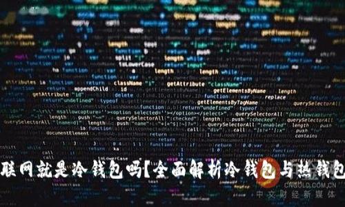 钱包不联网就是冷钱包吗？全面解析冷钱包与热钱包的区别